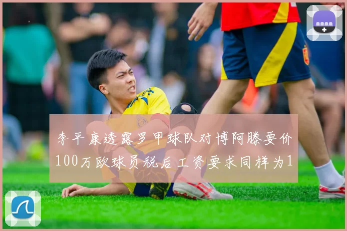 李平康透露罗甲球队对博阿滕要价100万欧球员税后工资要求同样为100万