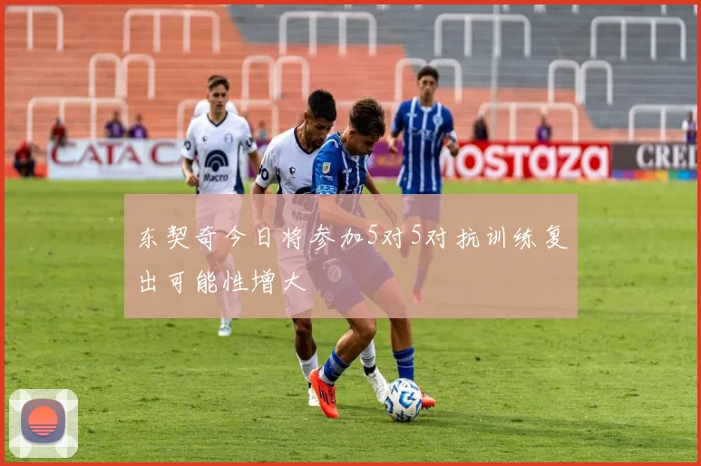 东契奇今日将参加5对5对抗训练复出可能性增大