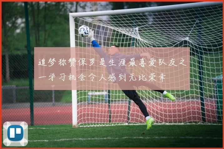 追梦称赞保罗是生涯最喜爱队友之一学习机会令人感到无比荣幸