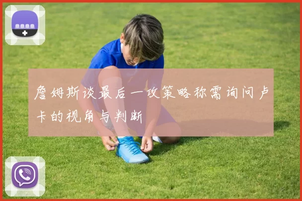 詹姆斯谈最后一攻策略称需询问卢卡的视角与判断