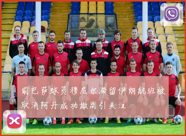 前巴萨球员穆尼尔滞留伊朗航班被取消阿丹成功撤离引关注