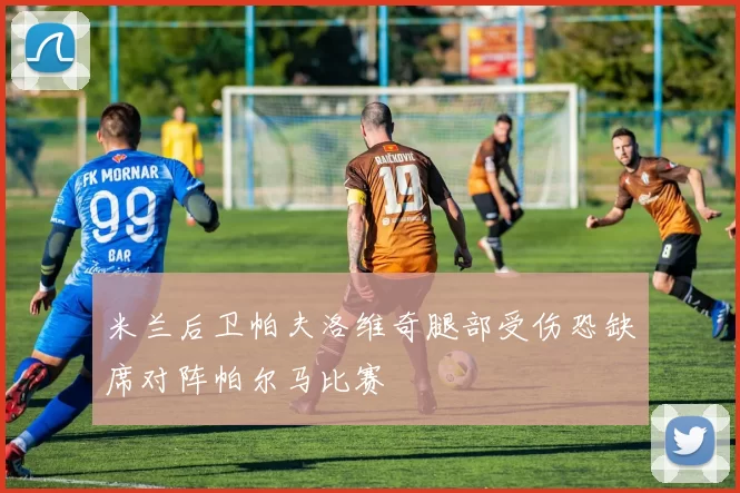 米兰后卫帕夫洛维奇腿部受伤恐缺席对阵帕尔马比赛