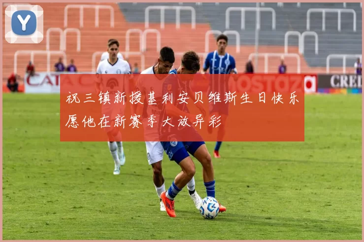 祝三镇新援基利安贝维斯生日快乐愿他在新赛季大放异彩