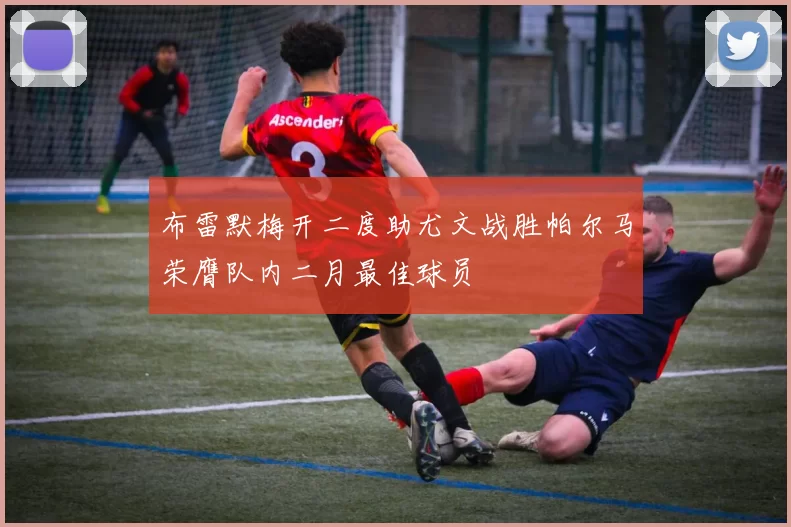 布雷默梅开二度助尤文战胜帕尔马荣膺队内二月最佳球员