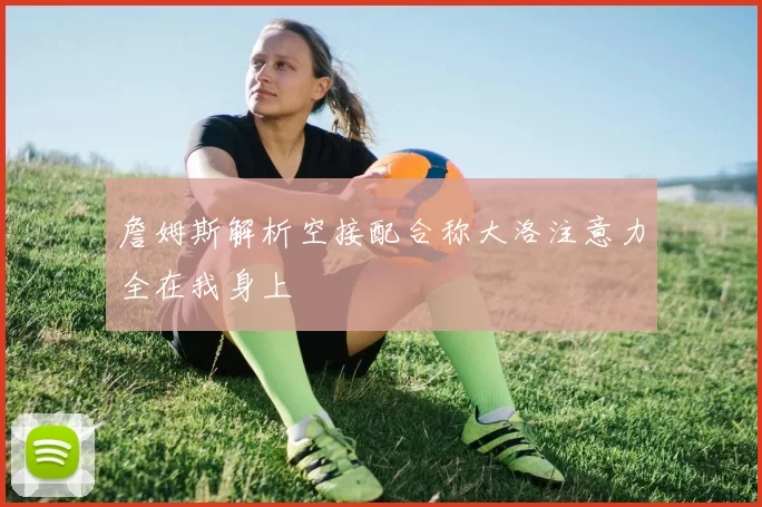 詹姆斯解析空接配合称大洛注意力全在我身上