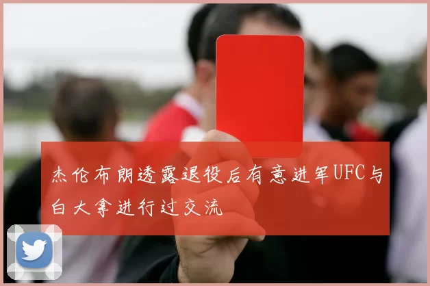 杰伦布朗透露退役后有意进军UFC与白大拿进行过交流