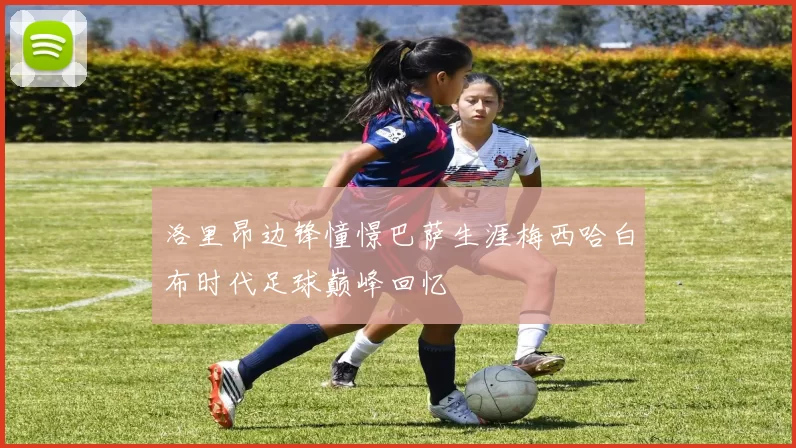 洛里昂边锋憧憬巴萨生涯梅西哈白布时代足球巅峰回忆