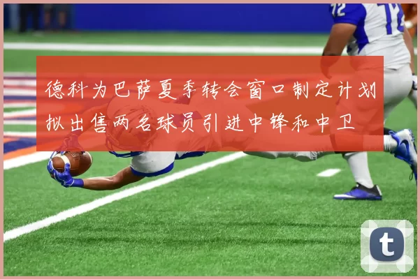 德科为巴萨夏季转会窗口制定计划拟出售两名球员引进中锋和中卫