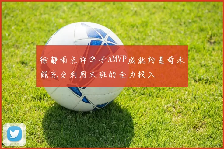 徐静雨点评华子AMVP成就约基奇未能充分利用文班的全力投入