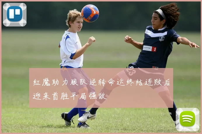 红魔助力狼队逆转命运终结连败后迎来首胜平局强敌