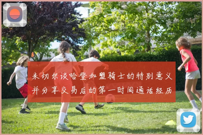 米切尔谈哈登加盟骑士的特别意义并分享交易后的第一时间通话经历