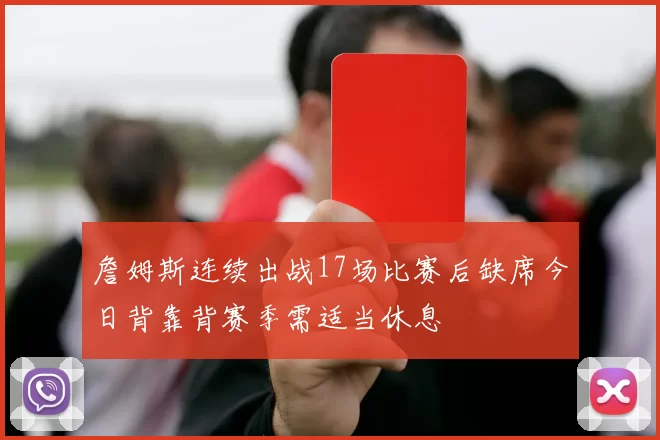 詹姆斯连续出战17场比赛后缺席今日背靠背赛季需适当休息