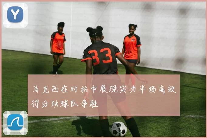 马克西在对抗中展现实力半场高效得分助球队争胜